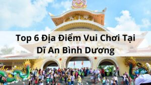 Địa Điểm Vui Chơi Tại Dĩ An